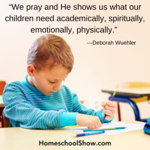 “We pray and He shows us what our children need academically, spiritually, emotionally, physically.” —Deborah Wuehler